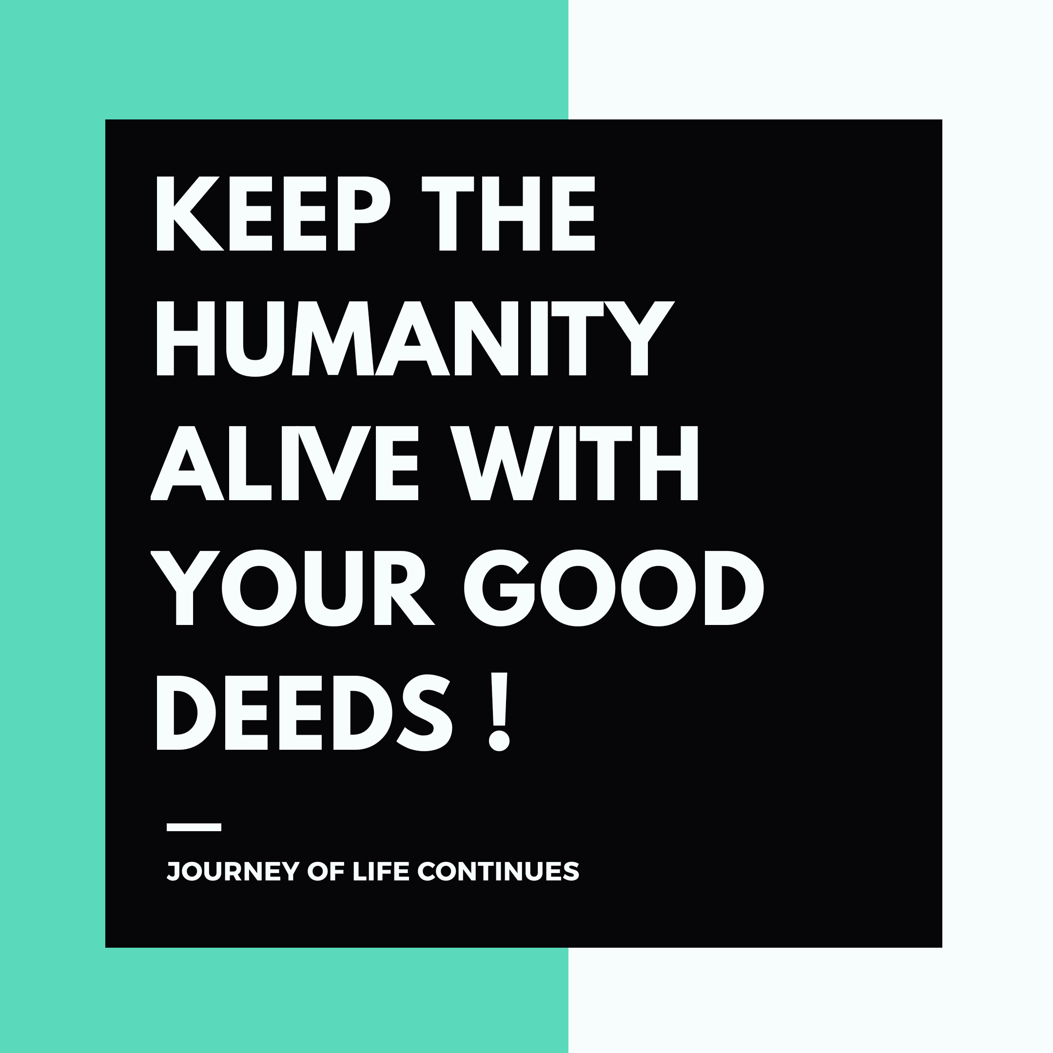JOURNEY OF LIFE CONTINUES, quotes , good deeds quotes , daily quotes , humanity quotes